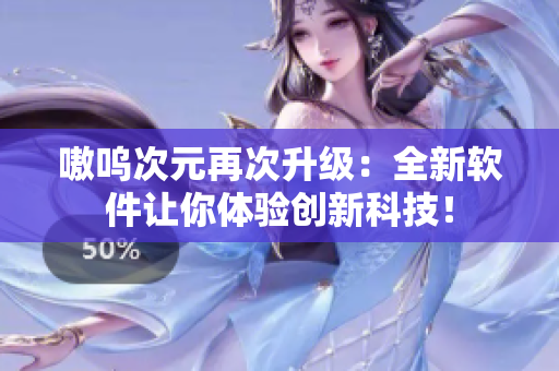 嗷呜次元再次升级：全新软件让你体验创新科技！