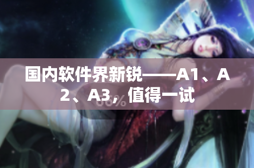 国内软件界新锐——A1、A2、A3，值得一试