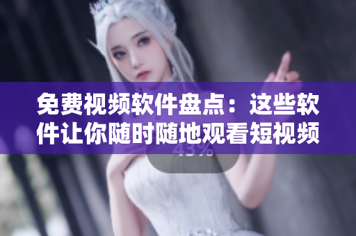 免费视频软件盘点：这些软件让你随时随地观看短视频！
