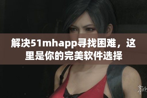 解决51mhapp寻找困难，这里是你的完美软件选择