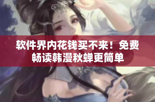 软件界内花钱买不来！免费畅读韩漫秋蝉更简单