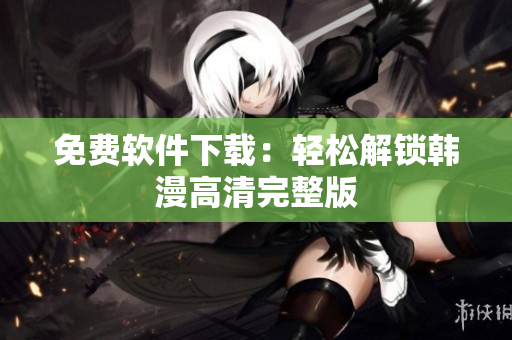 免费软件下载：轻松解锁韩漫高清完整版