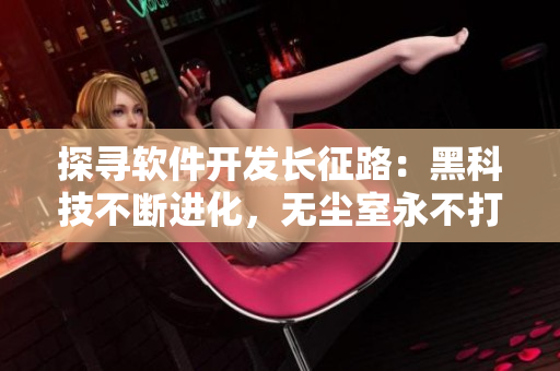 探寻软件开发长征路：黑科技不断进化，无尘室永不打烊