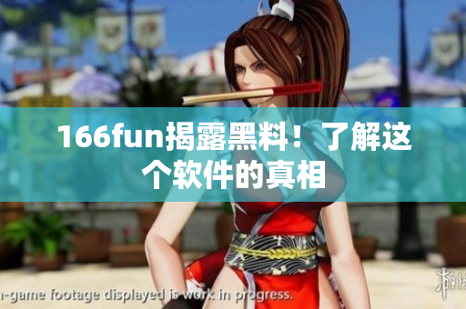 166fun揭露黑料！了解这个软件的真相