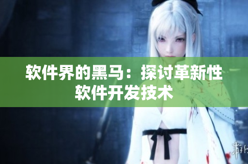 软件界的黑马：探讨革新性软件开发技术