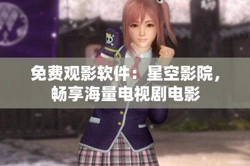 免费观影软件：星空影院，畅享海量电视剧电影