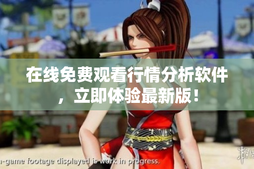在线免费观看行情分析软件，立即体验最新版！