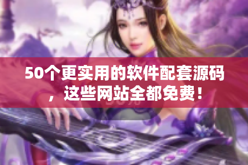 50个更实用的软件配套源码，这些网站全都免费！