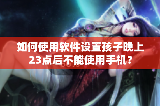 如何使用软件设置孩子晚上23点后不能使用手机？