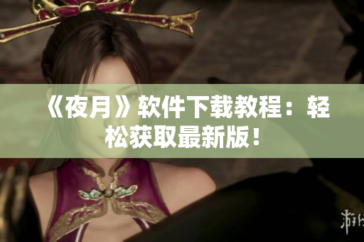 《夜月》软件下载教程：轻松获取最新版！