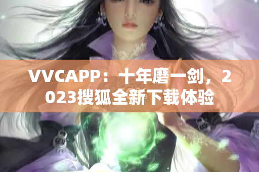 VVCAPP：十年磨一剑，2023搜狐全新下载体验