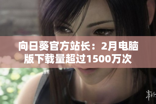向日葵官方站长：2月电脑版下载量超过1500万次