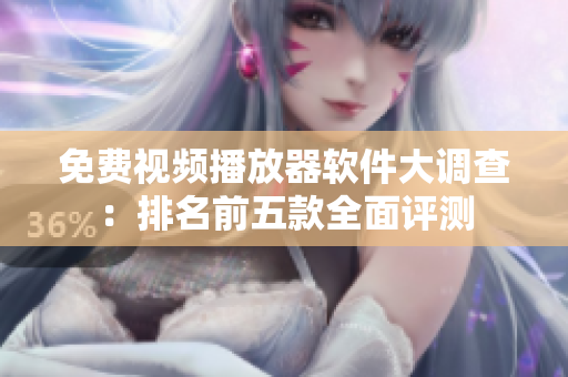 免费视频播放器软件大调查：排名前五款全面评测
