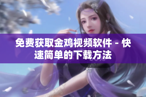 免费获取金鸡视频软件 - 快速简单的下载方法