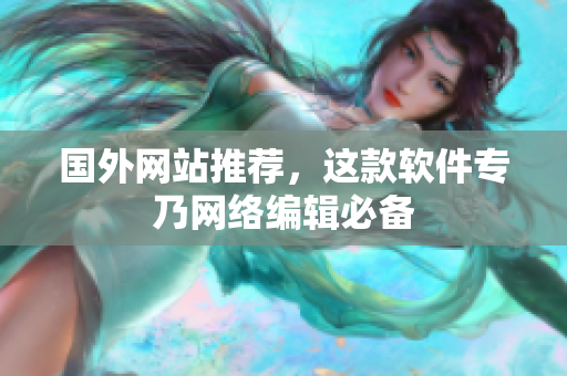 国外网站推荐，这款软件专乃网络编辑必备