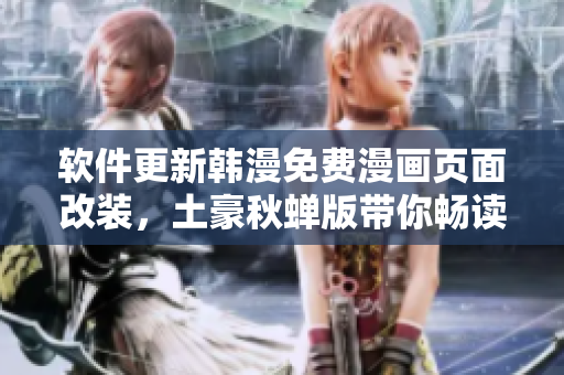 软件更新韩漫免费漫画页面改装，土豪秋蝉版带你畅读漫画