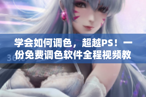 学会如何调色，超越PS！一份免费调色软件全程视频教程！