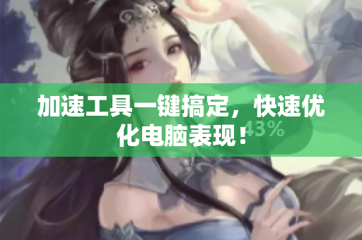 加速工具一键搞定，快速优化电脑表现！