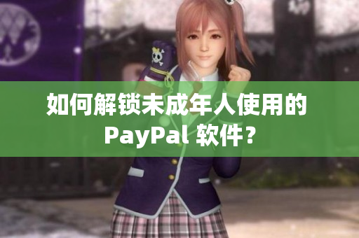 如何解锁未成年人使用的 PayPal 软件？