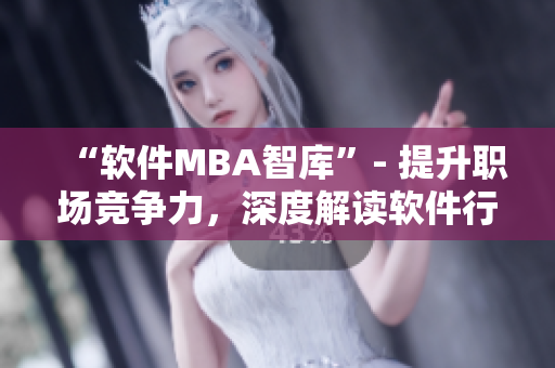“软件MBA智库”- 提升职场竞争力，深度解读软件行业