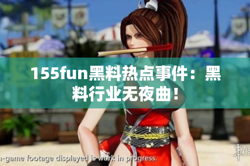 155fun黑料热点事件：黑料行业无夜曲！