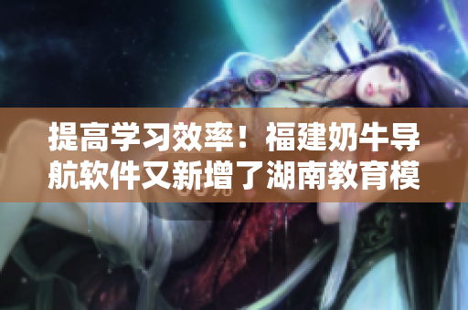 提高学习效率！福建奶牛导航软件又新增了湖南教育模块