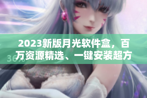 2023新版月光软件盒，百万资源精选、一键安装超方便