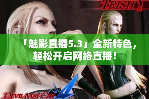 「魅影直播5.3」全新特色，轻松开启网络直播！