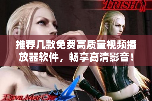 推荐几款免费高质量视频播放器软件，畅享高清影音！