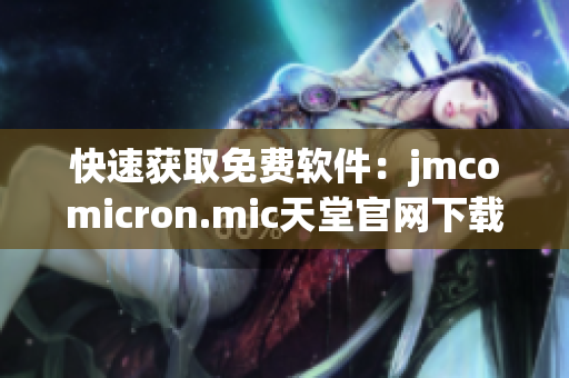 快速获取免费软件：jmcomicron.mic天堂官网下载优质资源
