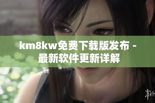 km8kw免费下载版发布 - 最新软件更新详解
