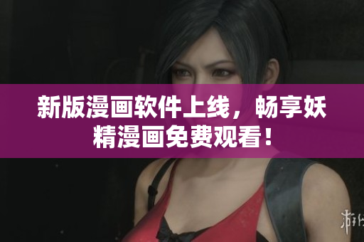 新版漫画软件上线，畅享妖精漫画免费观看！