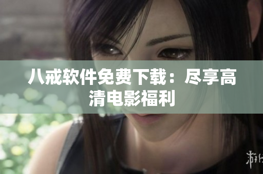 八戒软件免费下载：尽享高清电影福利