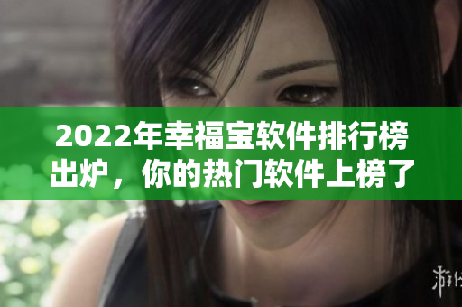 2022年幸福宝软件排行榜出炉，你的热门软件上榜了吗？