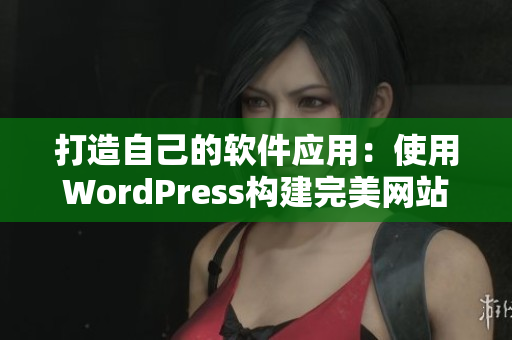 打造自己的软件应用：使用WordPress构建完美网站