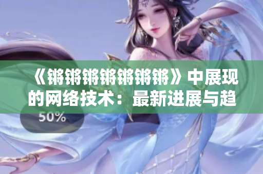 《锵锵锵锵锵锵锵》中展现的网络技术：最新进展与趋势