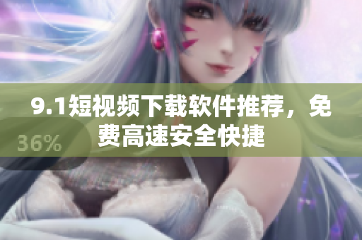 9.1短视频下载软件推荐，免费高速安全快捷