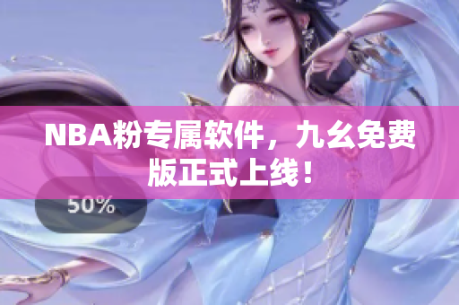 NBA粉专属软件，九幺免费版正式上线！