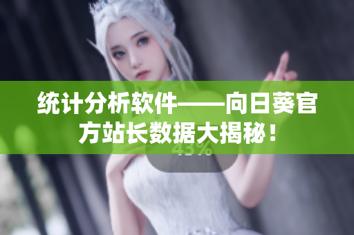 统计分析软件——向日葵官方站长数据大揭秘！