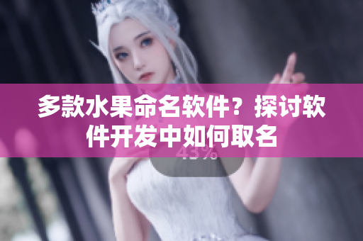 多款水果命名软件？探讨软件开发中如何取名