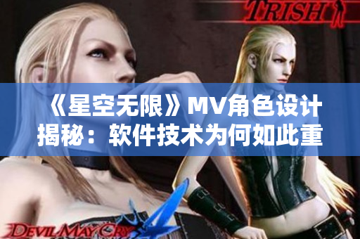 《星空无限》MV角色设计揭秘：软件技术为何如此重要？