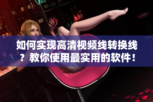 如何实现高清视频线转换线？教你使用最实用的软件！