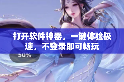 打开软件神器，一键体验极速，不登录即可畅玩