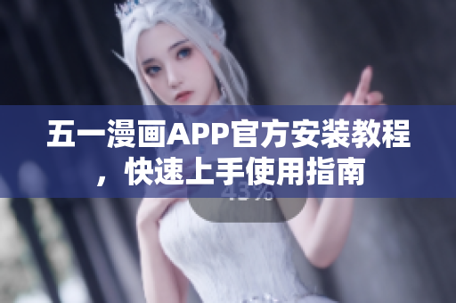 五一漫画APP官方安装教程，快速上手使用指南