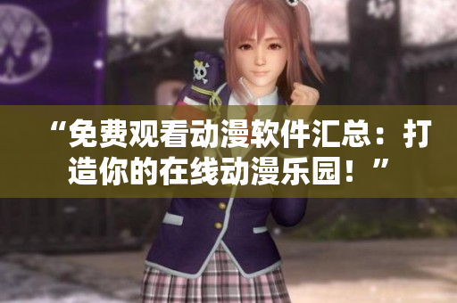 “免费观看动漫软件汇总：打造你的在线动漫乐园！”