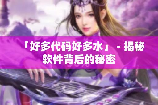 「好多代码好多水」 - 揭秘软件背后的秘密