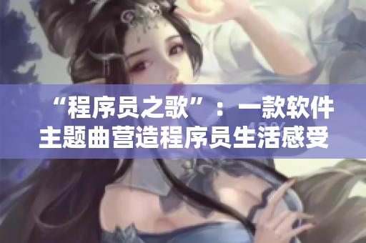 “程序员之歌”：一款软件主题曲营造程序员生活感受