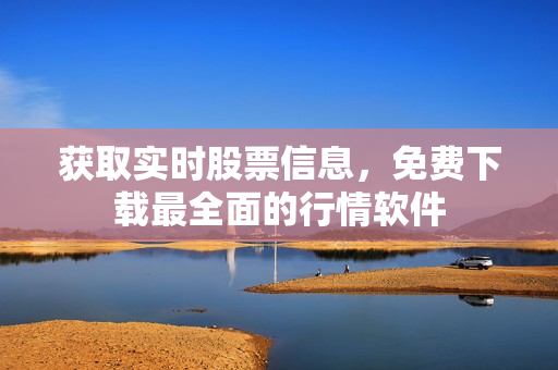 获取实时股票信息，免费下载最全面的行情软件