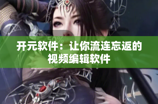 开元软件：让你流连忘返的视频编辑软件