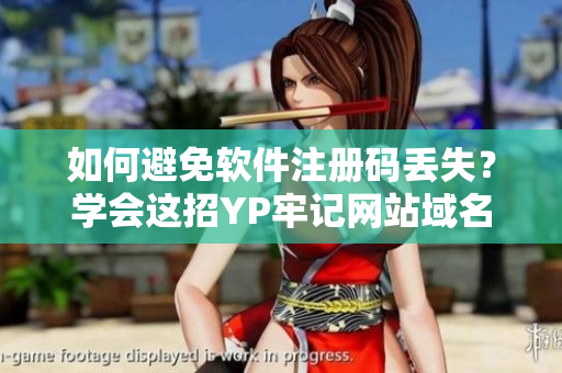 如何避免软件注册码丢失？学会这招YP牢记网站域名！